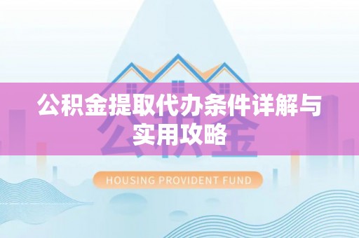 富民公积金提取代办条件详解与实用攻略