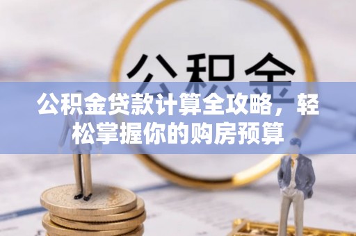 富民公积金贷款计算全攻略，轻松掌握你的购房预算