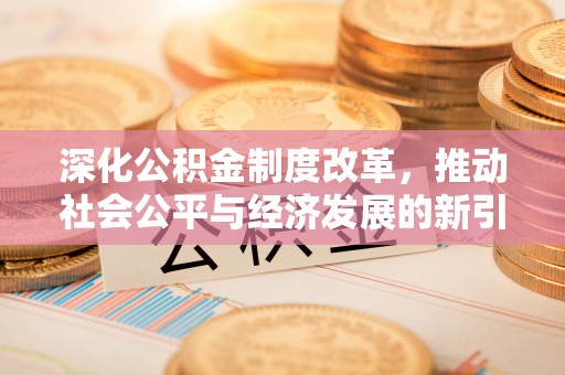 富民深化公积金制度改革，推动社会公平与经济发展的新引擎