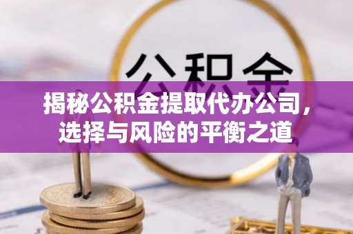富民揭秘公积金提取代办公司，选择与风险的平衡之道