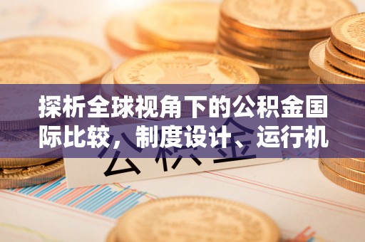 富民探析全球视角下的公积金国际比较，制度设计、运行机制与未来趋势