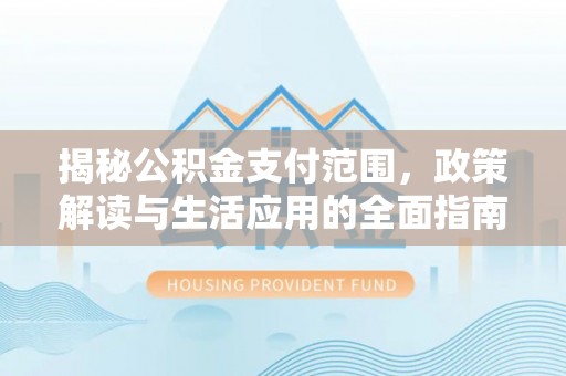 富民揭秘公积金支付范围，政策解读与生活应用的全面指南