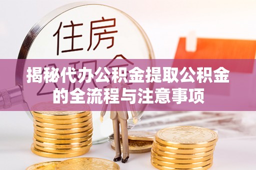 富民揭秘代办公积金提取公积金的全流程与注意事项
