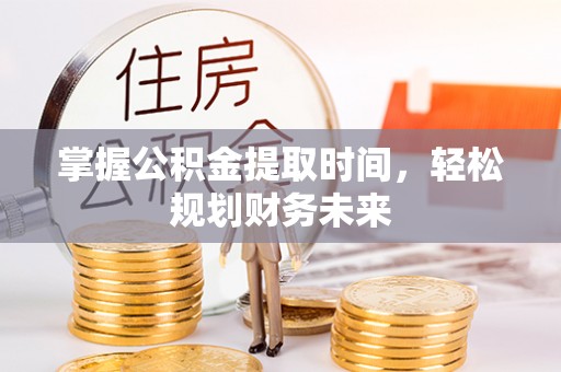 富民掌握公积金提取时间，轻松规划财务未来