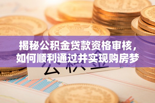 富民揭秘公积金贷款资格审核，如何顺利通过并实现购房梦想