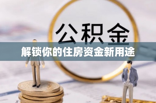 富民解锁你的住房资金新用途