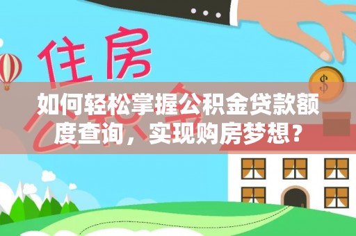 富民如何轻松掌握公积金贷款额度查询，实现购房梦想？