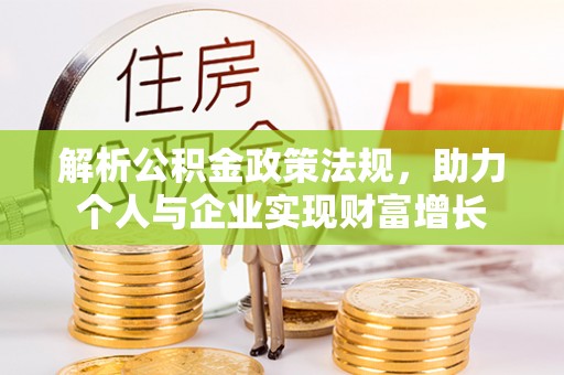 富民解析公积金政策法规，助力个人与企业实现财富增长