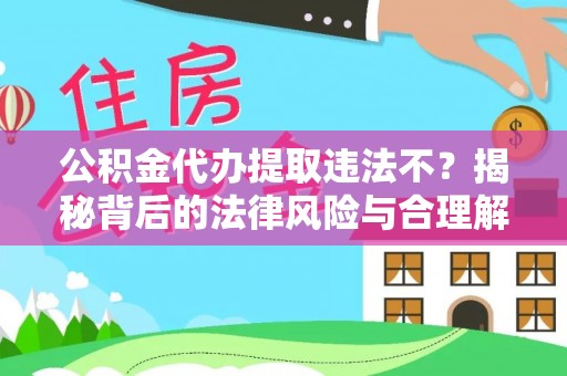 富民公积金代办提取违法不？揭秘背后的法律风险与合理解决方案