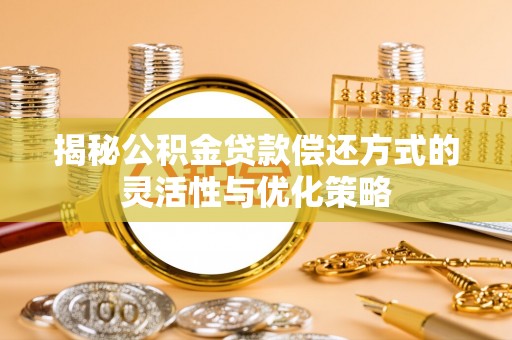 富民揭秘公积金贷款偿还方式的灵活性与优化策略