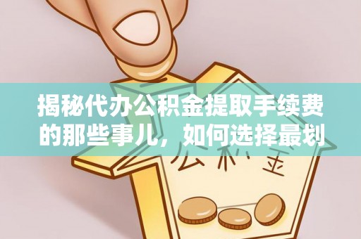 富民揭秘代办公积金提取手续费的那些事儿，如何选择最划算的服务？