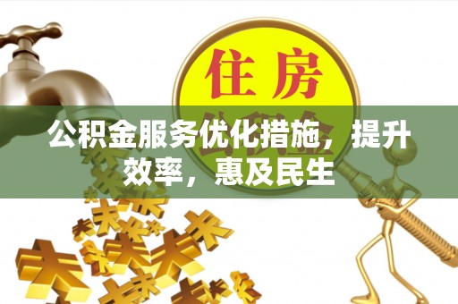 富民公积金服务优化措施，提升效率，惠及民生