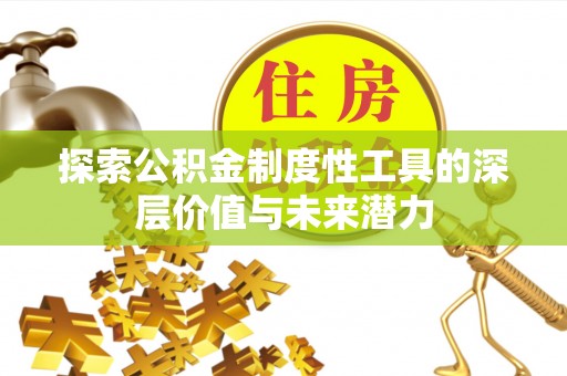 富民探索公积金制度性工具的深层价值与未来潜力