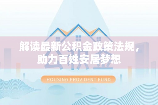 富民解读最新公积金政策法规，助力百姓安居梦想