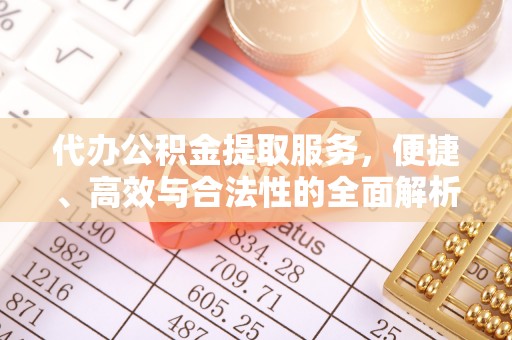 富民代办公积金提取服务，便捷、高效与合法性的全面解析