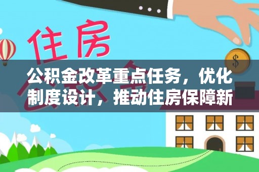 富民公积金改革重点任务，优化制度设计，推动住房保障新发展