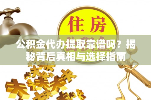 富民公积金代办提取靠谱吗？揭秘背后真相与选择指南