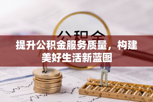 富民提升公积金服务质量，构建美好生活新蓝图