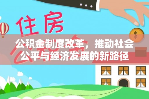 富民公积金制度改革，推动社会公平与经济发展的新路径