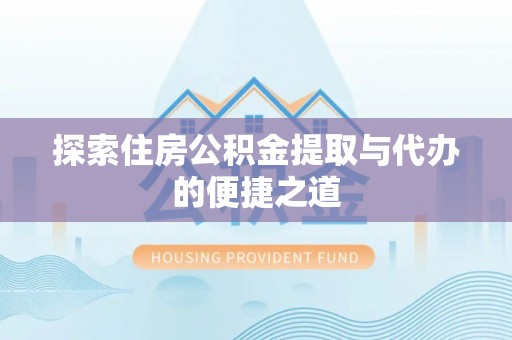 富民探索住房公积金提取与代办的便捷之道