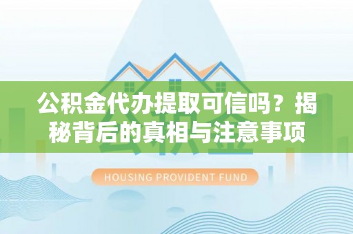 富民公积金代办提取可信吗？揭秘背后的真相与注意事项