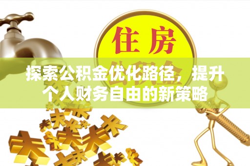 富民探索公积金优化路径，提升个人财务自由的新策略