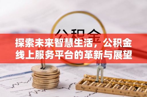 富民探索未来智慧生活，公积金线上服务平台的革新与展望