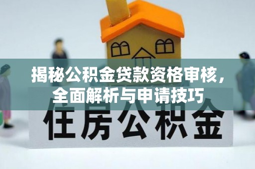 富民揭秘公积金贷款资格审核，全面解析与申请技巧
