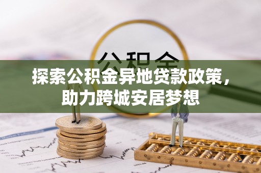 富民探索公积金异地贷款政策，助力跨城安居梦想