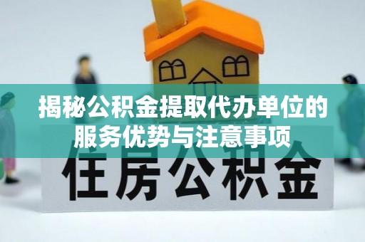 富民揭秘公积金提取代办单位的服务优势与注意事项