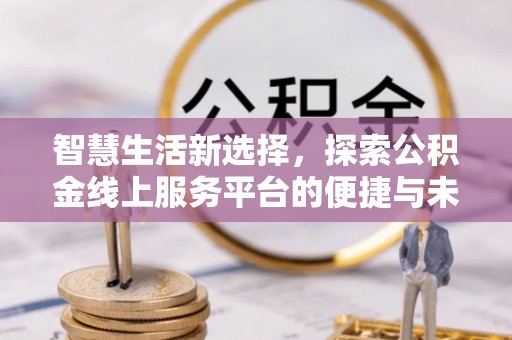 富民智慧生活新选择，探索公积金线上服务平台的便捷与未来