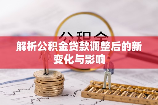 富民解析公积金贷款调整后的新变化与影响