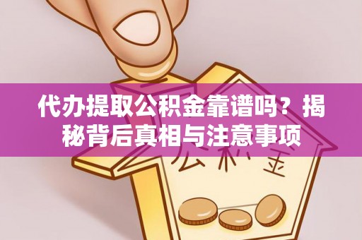 富民代办提取公积金靠谱吗？揭秘背后真相与注意事项