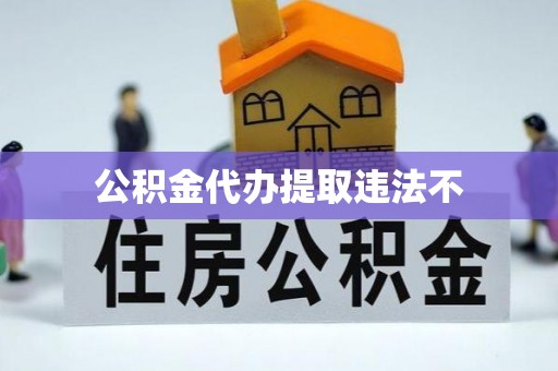 富民公积金代办提取违法不