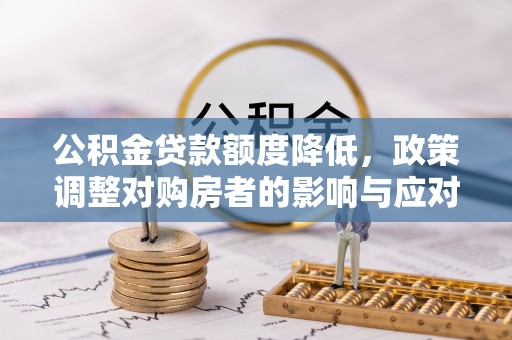 富民公积金贷款额度降低，政策调整对购房者的影响与应对策略