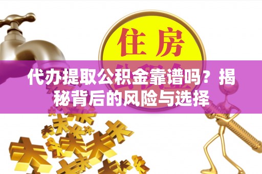 富民代办提取公积金靠谱吗？揭秘背后的风险与选择