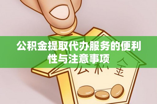 富民公积金提取代办服务的便利性与注意事项