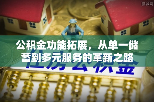 富民公积金功能拓展，从单一储蓄到多元服务的革新之路