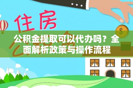 富民公积金提取可以代办吗？全面解析政策与操作流程