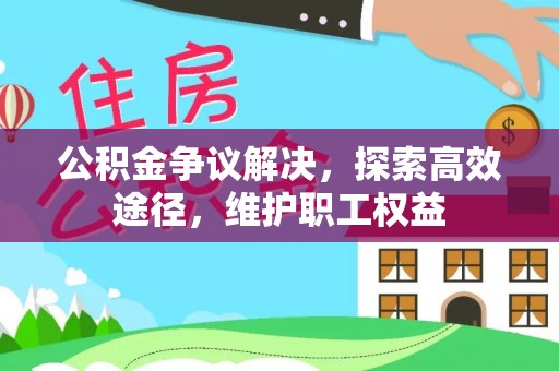 富民公积金争议解决，探索高效途径，维护职工权益