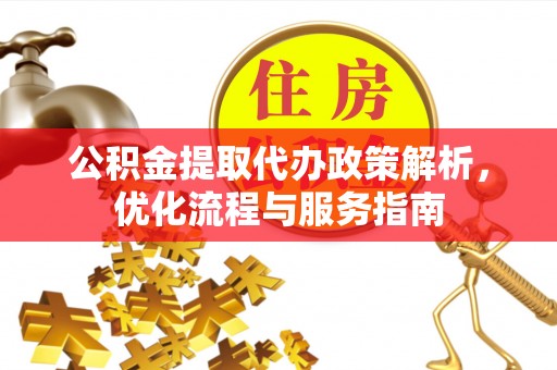 富民公积金提取代办政策解析，优化流程与服务指南