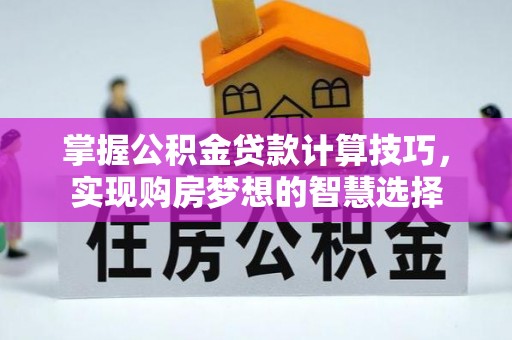 富民掌握公积金贷款计算技巧，实现购房梦想的智慧选择