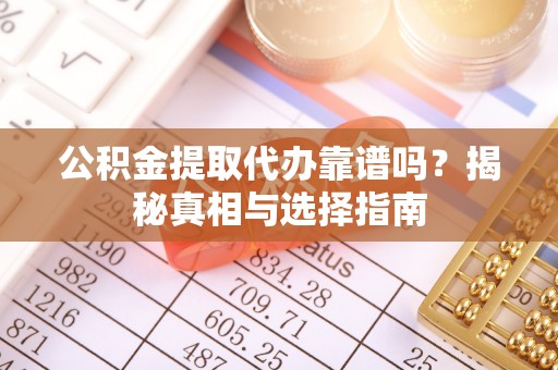 富民公积金提取代办靠谱吗？揭秘真相与选择指南