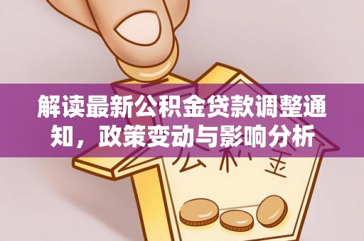 富民解读最新公积金贷款调整通知，政策变动与影响分析