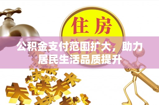 富民公积金支付范围扩大，助力居民生活品质提升