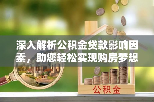 富民深入解析公积金贷款影响因素，助您轻松实现购房梦想