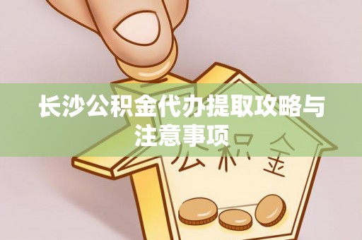 富民长沙公积金代办提取攻略与注意事项