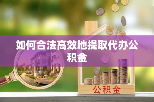 富民如何合法高效地提取代办公积金
