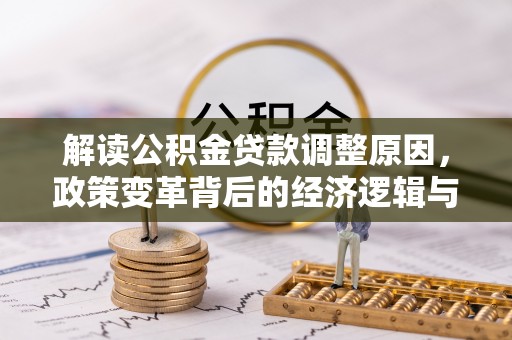 富民解读公积金贷款调整原因，政策变革背后的经济逻辑与民生影响